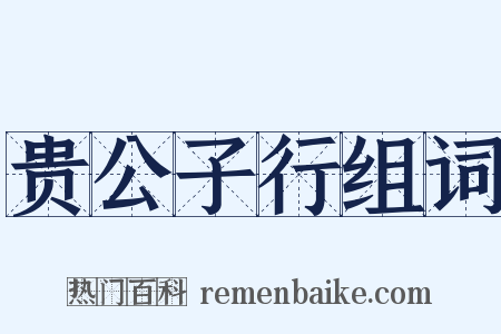 贵公子行组词是什么意思的图片